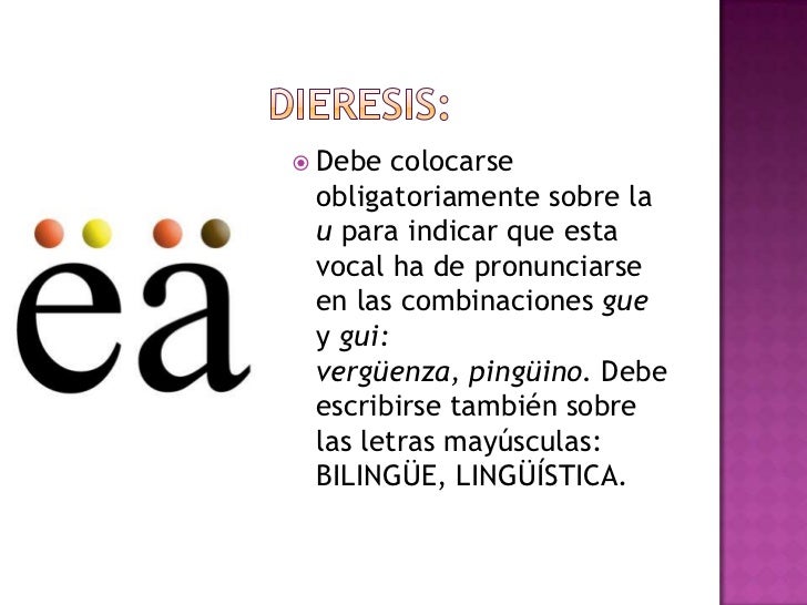 Dieresis:<br />Debe colocarse obligatoriamente sobre la u para indicar que esta vocal ha de pronunciarse en las combinacio...