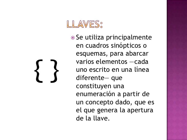  llaves:<br />Se utiliza principalmente en cuadros sinópticos o esquemas, para abarcar varios elementos —cada uno escrito ...