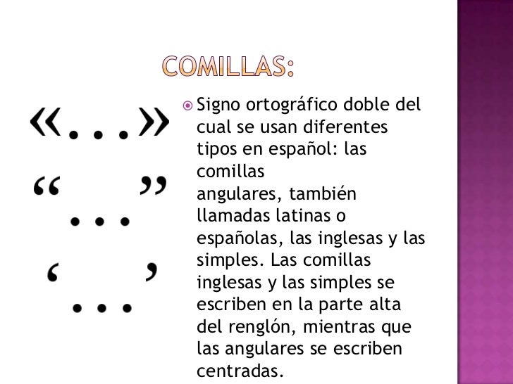 Comillas:<br />Signo ortográfico doble del cual se usan diferentes tipos en español: las comillas angulares, también llama...