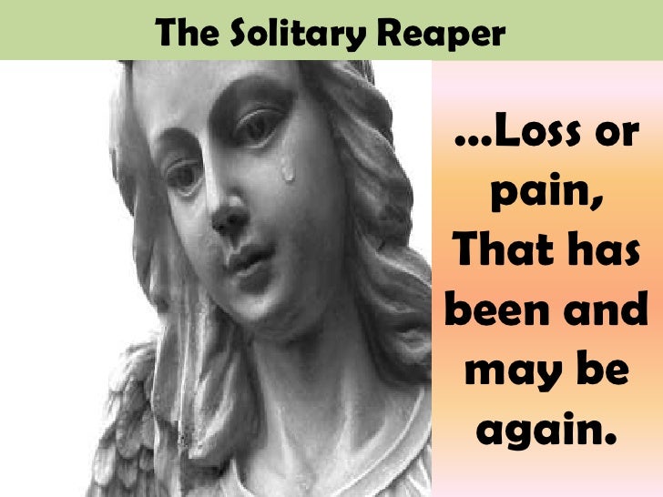 The Solitary Reaper …Loss or pain, That has been and may be again. - the-solitary-reaper-22-728