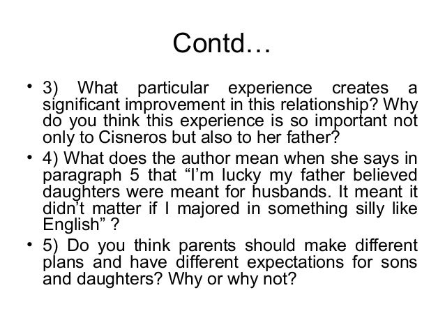 contrast only daughter by sandra cisneros Only daughter analysis essays: only daughter only daughter, by sandra cisneros, describes how a father has high expectations for his only daughter only daughter analysis cisneros begins her essay, i am the only daughter in a family of six sons. contrast only daughter by sandra cisneros Only daughter analysis essays: only daughter only daughter, by sandra cisneros, describes how a father has high expectations for his only daughter only daughter analysis cisneros begins her essay, i am the only daughter in a family of six sons.