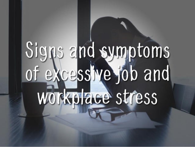 l
Signs and symvptoms
of eXCerssii»ve“r~j’ob and
we rkpiaﬁ» stress 