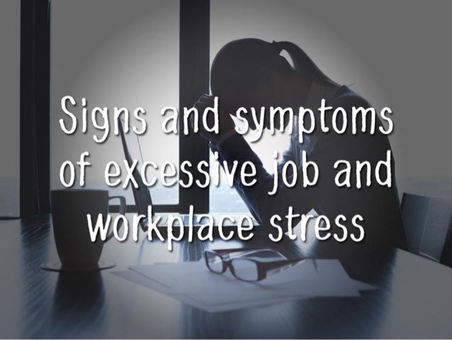 l
Signs and symvptoms
of eXCerssii»ve“r~j’ob and
we rkpiafi» stress