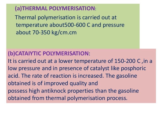 (a)THERMAL POLYMERISATION:Thermal polymerisation is carried out attemperature about500-600 C and pressureabout 70-350 kg/c...