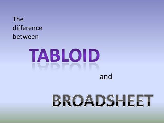 broadsheets vs tabloid Relevant questions for this study are 1) date of story 2) form of newspaper ( tabloid, broadsheet, or online) 3) placing (front page or inside. broadsheets vs tabloid Relevant questions for this study are 1) date of story 2) form of newspaper ( tabloid, broadsheet, or online) 3) placing (front page or inside.