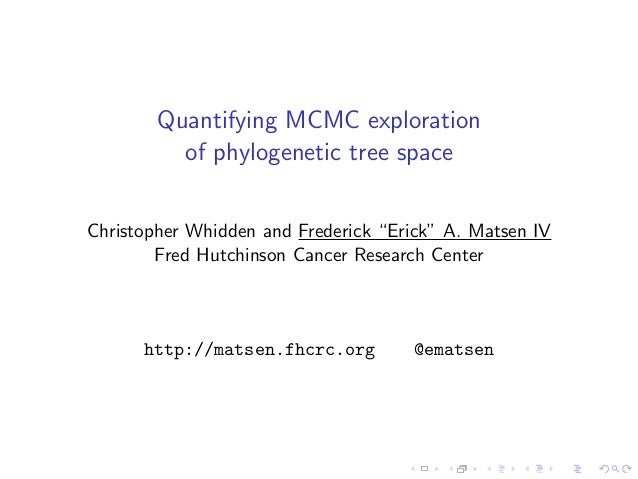 Quantifying MCMC exploration
of phylogenetic tree space
Christopher Whidden and Frederick “Erick” A. Matsen IV
Fred Hutchi...