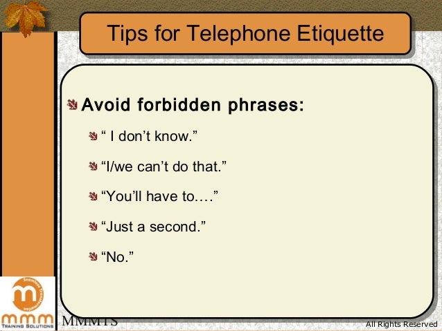 8 telephone etiquette tips 36 telephone etiquette tips tweet most of us use a telephone in the course of our work here is some great advice i picked up at a workforce development conference on how to excel at using this device to communicate with colleagues 8 ask, to whom am i. 8 telephone etiquette tips 36 telephone etiquette tips tweet most of us use a telephone in the course of our work here is some great advice i picked up at a workforce development conference on how to excel at using this device to communicate with colleagues 8 ask, to whom am i.