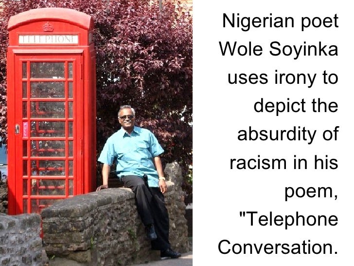 telephone conversation by wole soyinka analysis essays Intjenglanglit & transstudies vol2 22015 detailed analysis of three poems by african post-colonial writers- david diop's 'africa', wole soyinka's 'telephone conversation' and 'the casualties' by john pepper clark keywords: protest. telephone conversation by wole soyinka analysis essays Intjenglanglit & transstudies vol2 22015 detailed analysis of three poems by african post-colonial writers- david diop's 'africa', wole soyinka's 'telephone conversation' and 'the casualties' by john pepper clark keywords: protest.