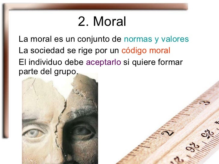 2. Moral La moral es un conjunto de  normas y valores La sociedad se rige por un  código moral El individuo debe  aceptarl...