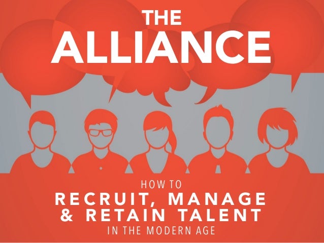 THE
ALLIANCE
HOW TO
R E C R U I T, M A N A G E
& R E TA I N TA L E N T
IN THE MODER N AG E
 