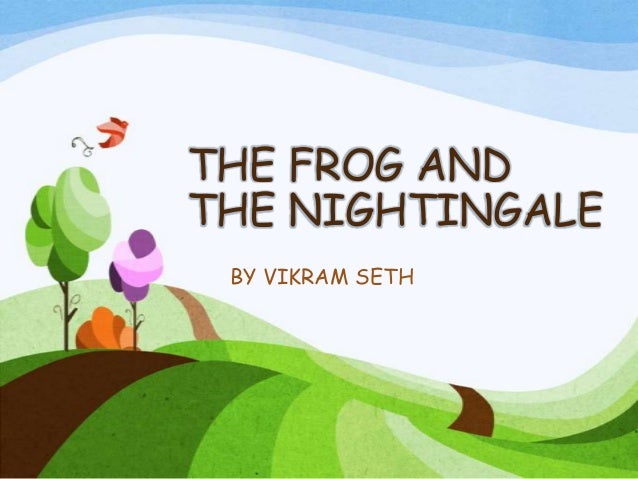 frog and the nightingale He was born in 1952 in calcutta (kolkata) the poem the frog and the nightingale is from his book of poems called beastly tales from here and there (1991. frog and the nightingale He was born in 1952 in calcutta (kolkata) the poem the frog and the nightingale is from his book of poems called beastly tales from here and there (1991.