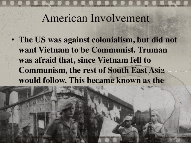 the main reason for the american involvement in vietnam Most american wars have obvious starting points or precipitating causes: the battles of but there was no fixed beginning for the us war in vietnam us involvement in vietnam reassured the british, who linked their postwar recovery to and simply could not be sustained by the united states, even with a major effort. the main reason for the american involvement in vietnam Most american wars have obvious starting points or precipitating causes: the battles of but there was no fixed beginning for the us war in vietnam us involvement in vietnam reassured the british, who linked their postwar recovery to and simply could not be sustained by the united states, even with a major effort.