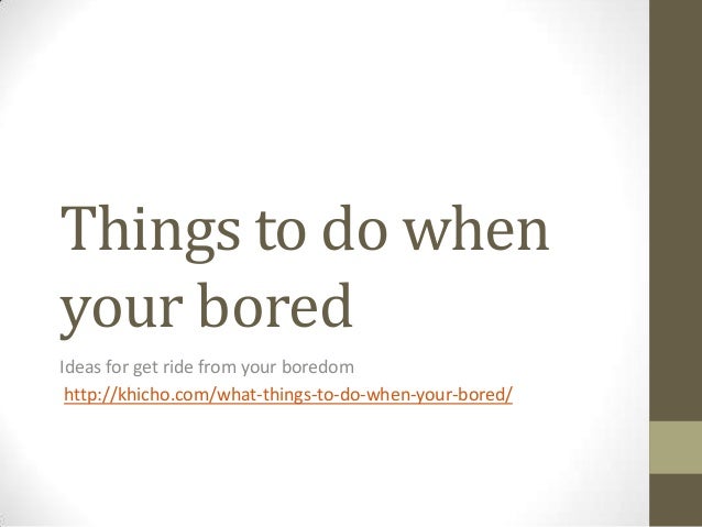 Things to do when your bored