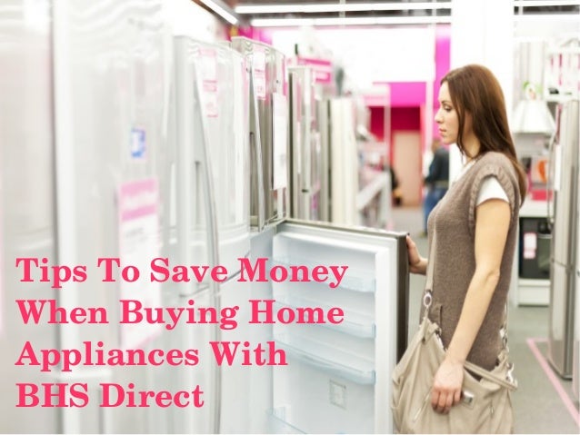 Tips to save money when buying home appliances with bhs direct