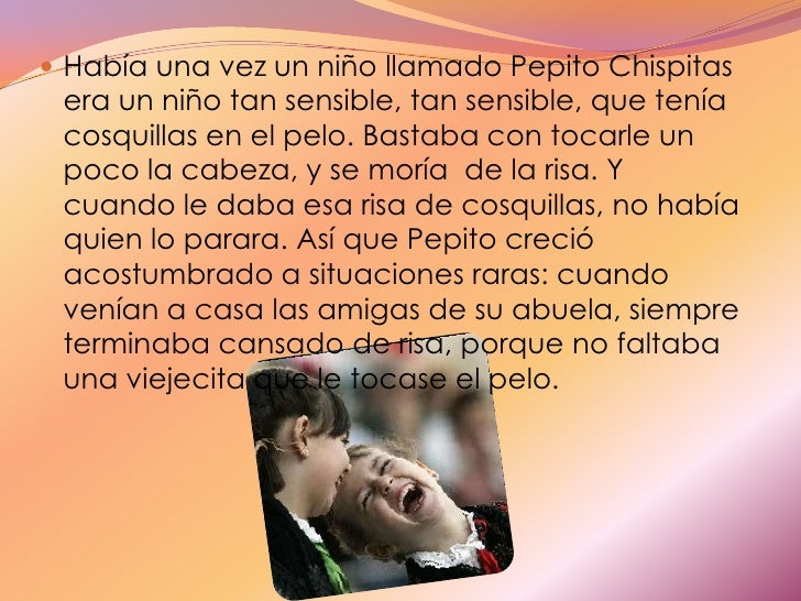Había una vez un niño llamado Pepito Chispitas era un niño tan sensible, tan sensible, que tenía cosquillas en el pelo. Ba...