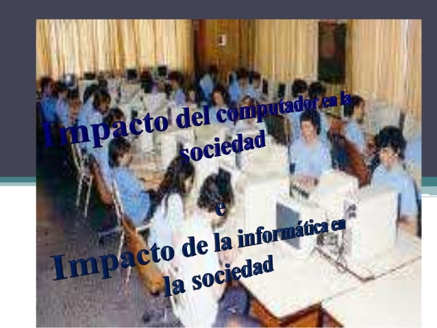IMPACTO DE LA INFORMATICA EN LA SOCIEDAD impacto de la informatica en la sociedad: