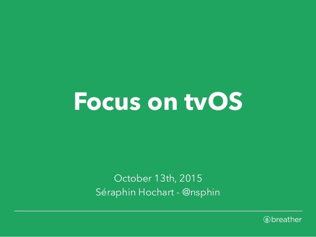 Focus on tvOS
October 13th, 2015
Séraphin Hochart - @nsphin
 