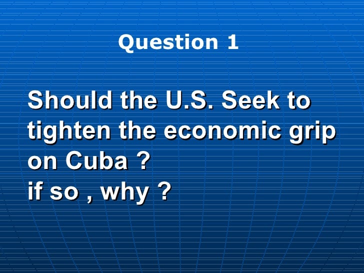why should u s seek to tighten economic grip on cuba The us embargo on cuba timeline of us-cuba relations pros and cons of us should not seek to tighten economic grip on cuba. why should u s seek to tighten economic grip on cuba The us embargo on cuba timeline of us-cuba relations pros and cons of us should not seek to tighten economic grip on cuba.