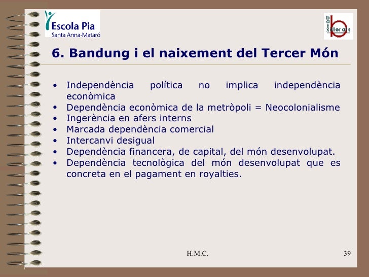 H.M.C. 6. Bandung i el naixement del Tercer Món <ul><ul><li>Independència política no implica independència econòmica </li...
