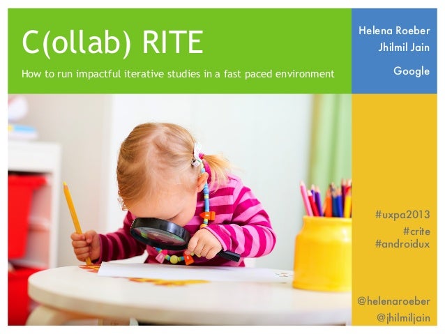C(ollab) RITE
How to run impactful iterative studies in a fast paced environment
Helena Roeber
Jhilmil Jain
Google
#uxpa20...