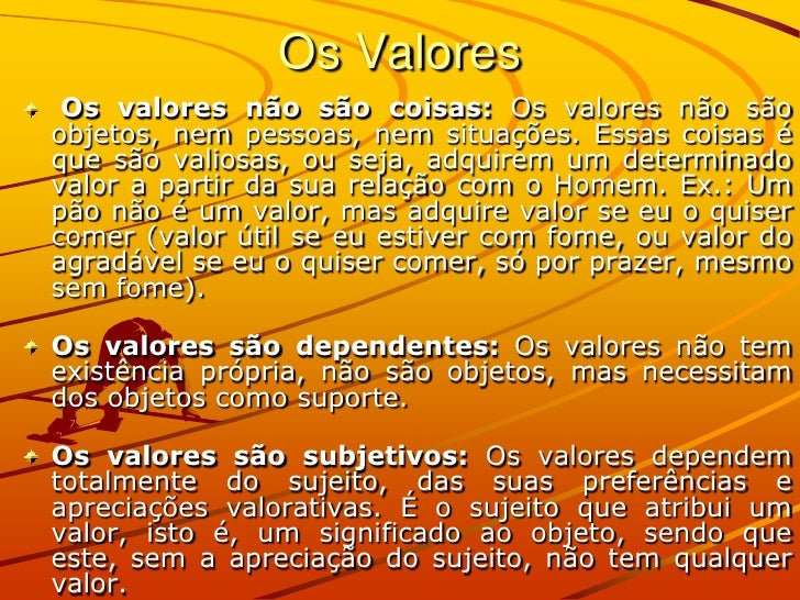 Os Valores Os valores não são coisas: Os valores não sãoobjetos, nem pessoas, nem situações. Essas coisas éque são valiosa...