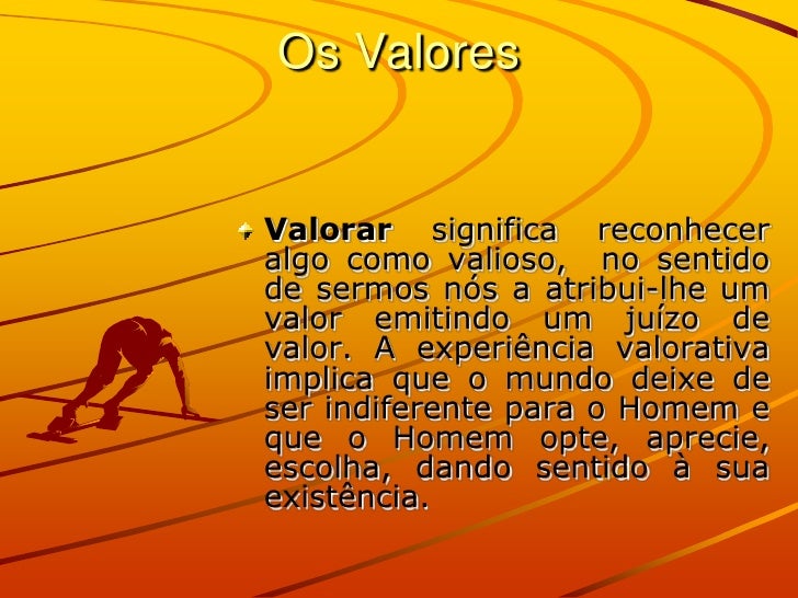 Os ValoresValorar significa reconheceralgo como valioso, no sentidode sermos nós a atribui-lhe umvalor emitindo um juízo d...