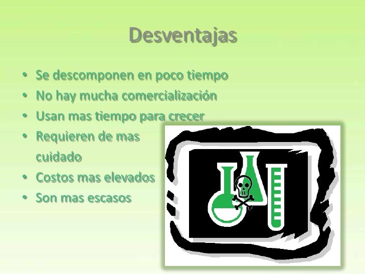 Desventajas• Se descomponen en poco tiempo• No hay mucha comercialización• Usan mas tiempo para crecer• Requieren de mas ...