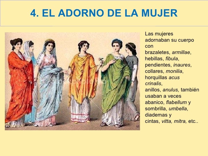 4. EL ADORNO DE LA MUJER Las mujeres adornaban su cuerpo con brazaletes,  armillae , hebillas,  fibula , pendientes,  inau...