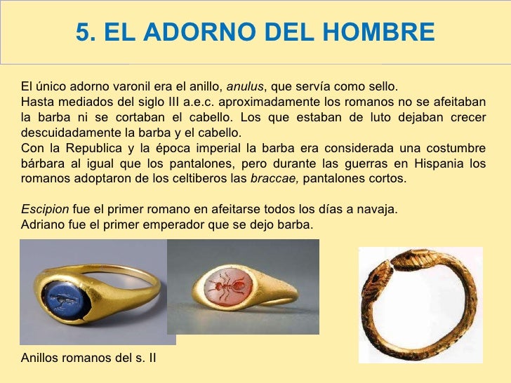 5. EL ADORNO DEL HOMBRE El único adorno varonil era el anillo,  anulus , que servía como sello.  Hasta mediados del siglo ...