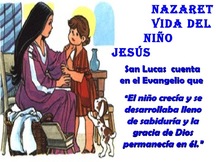 nazaret      Vida deL    niñoJesús  San Lucas cuenta en el Evangelio que “El niño crecía y se desarrollaba lleno  de sabid...