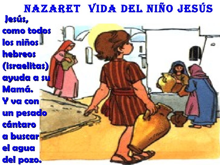 nazaret Vida deL niño Jesús Jesús,como todoslos niñoshebreos(israelitas)ayuda a suMamá.Y va conun pesadocántaroa buscarel ...