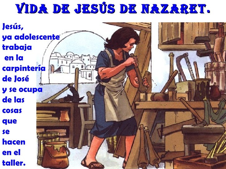 Vida de Jesús de nazaret .Jesús,ya adolescentetrabaja en lacarpinteríade Joséy se ocupade lascosasquesehacenen eltaller. 