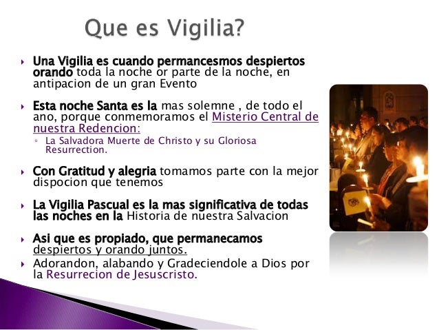  Una Vigilia es cuando permancesmos despiertos
orando toda la noche or parte de la noche, en
antipacion de un gran Evento...