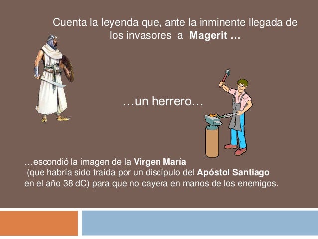 Cuenta la leyenda que, ante la inminente llegada de
los invasores a Magerit …

…un herrero…

…escondió la imagen de la Vir...