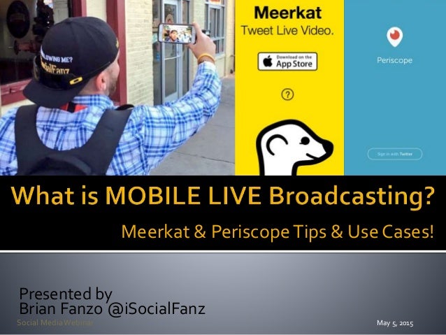 Presented by
Brian Fanzo @iSocialFanz
May 5, 2015Social MediaWebinar
Meerkat & PeriscopeTips & Use Cases!
 