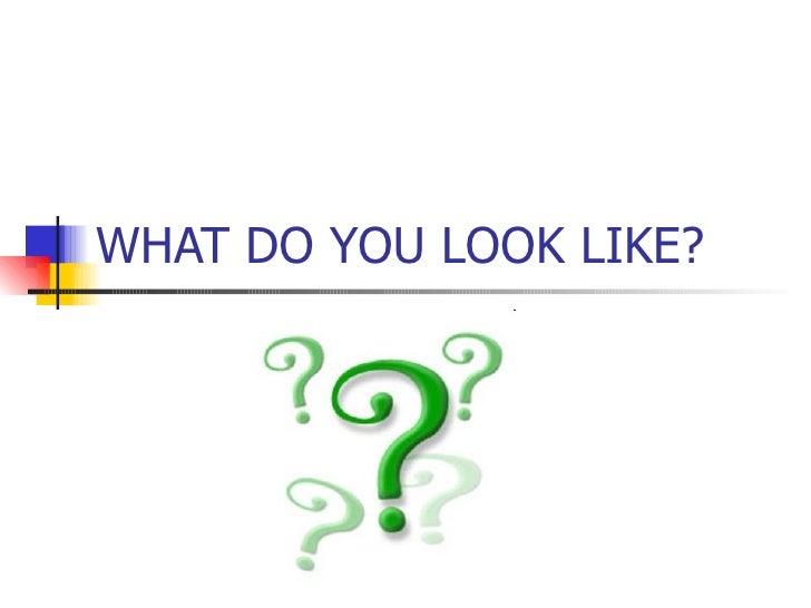 What do you look like 
