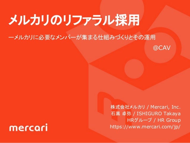 メルカリのリファラル採用
ーメルカリに必要なメンバーが集まる仕組みづくりとその運用
株式会社メルカリ / Mercari, Inc.
石黒 卓弥 / ISHIGURO Takaya
　　HRグループ / HR Group
https://www...