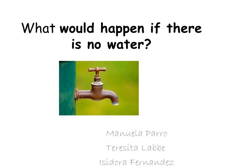 What would happen if there is no water