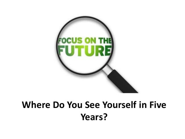 where do you see yourself in five years interview where do you see yourself in five years