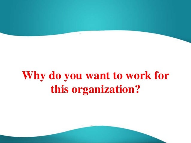 WHY DO YOU WANT TO WORK FOR why do you want to work for: