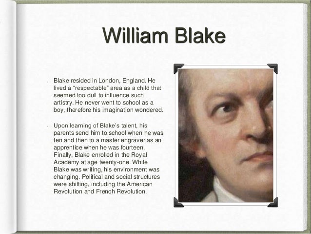 William Blake Blake resided in London, England. He lived a “respectable” area as a child that seemed too dull to influence such artistry. - william-blake-poem-analysis-by-brennan-pierce-2-638
