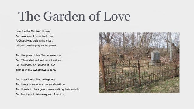 analysis of poem the garden of love The garden of love, by william blake the garden of love is one of the “songs of experience” that were written and etched by the english poet william blake (1757-1827) between the years 1789 and 1794. analysis of poem the garden of love The garden of love, by william blake the garden of love is one of the “songs of experience” that were written and etched by the english poet william blake (1757-1827) between the years 1789 and 1794.