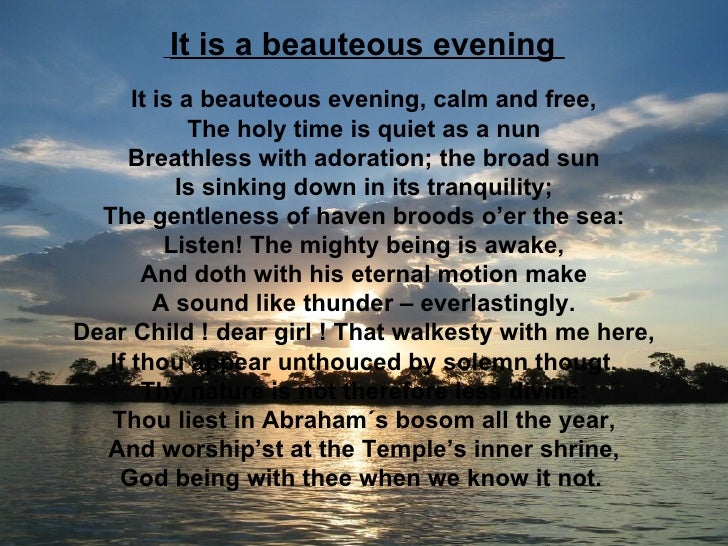 divinity in william wordsworths poem it is a beauteous evening calm and free It is a beauteous evening, calm and free poem written by william wordsworth by solemn thought,thy nature is not therefore less divine:thou liest in. divinity in william wordsworths poem it is a beauteous evening calm and free It is a beauteous evening, calm and free poem written by william wordsworth by solemn thought,thy nature is not therefore less divine:thou liest in.