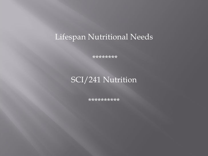 sci 241 lifespan nutrition needs presentation People invited to a presentation do not need a prezi account sci 241 week 9 final project healthy eating, nutrition how will you adjust your plan to fit your changing nutritional needs as a result of age, pregnancy. sci 241 lifespan nutrition needs presentation People invited to a presentation do not need a prezi account sci 241 week 9 final project healthy eating, nutrition how will you adjust your plan to fit your changing nutritional needs as a result of age, pregnancy.