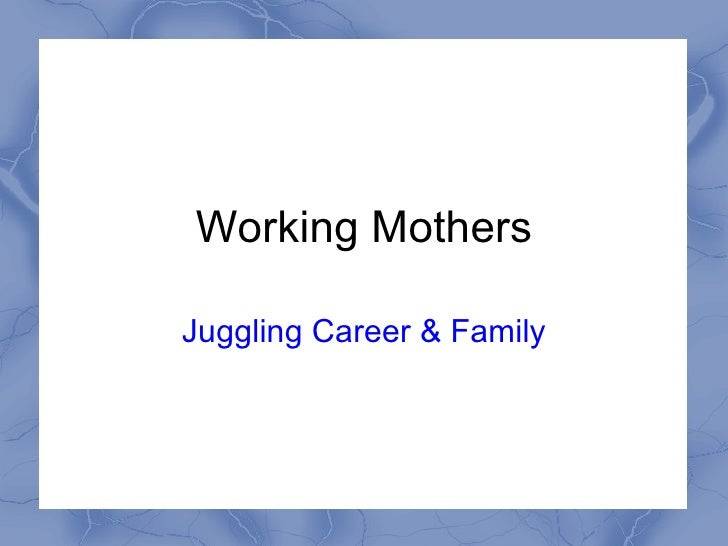 Working mothers-Juggling career & family Working mothers-Juggling career & family