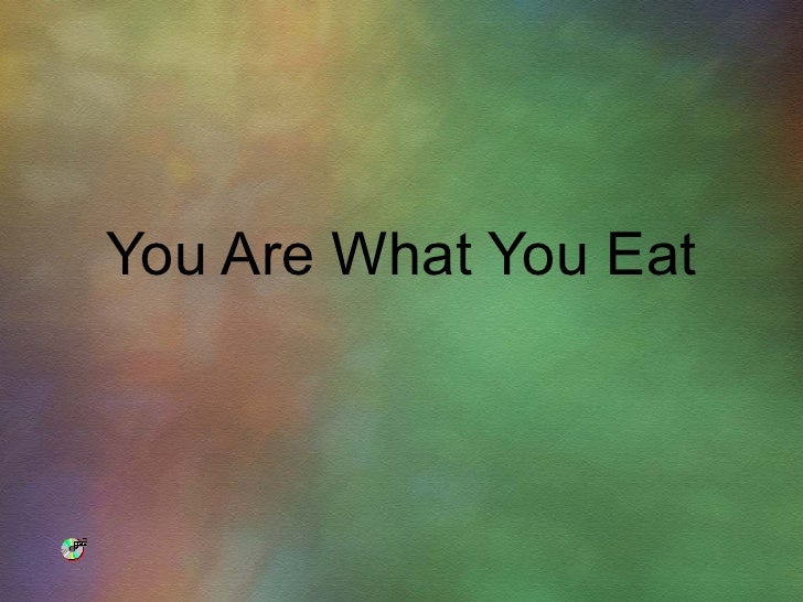 You are what you eat You are what you eat