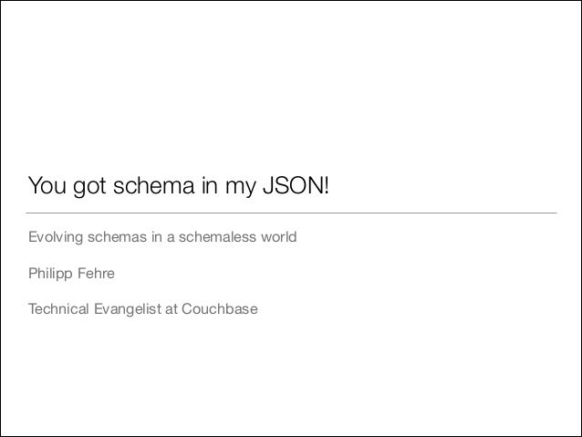 You got schema in my JSON!
Evolving schemas in a schemaless world

!
Philipp Fehre

!
Technical Evangelist at Couchbase

 