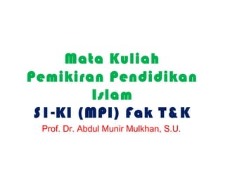 Mata Kuliah
Pemikiran Pendidikan
Islam
S1-KI (MPI) Fak T&K
Prof. Dr. Abdul Munir Mulkhan, S.U.

 