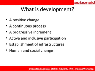 What is development? A positive change A continuous process A progressive increment Active and inclusive participation Establishment of infrastructures Human and social change 