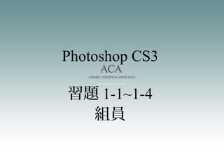 Photoshop CS3
組員
習題 1-1~1-4
 